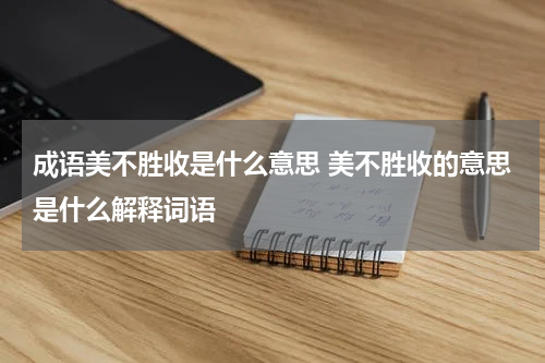 成语美不胜收是什么意思 美不胜收的意思是什么解释词语