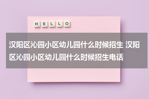 汉阳区沁园小区幼儿园什么时候招生 汉阳区沁园小区幼儿园什么时候招生电话