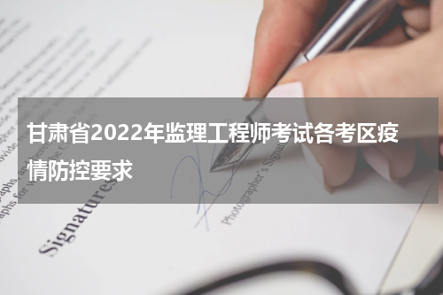 甘肃省2022年监理工程师考试各考区疫情防控要求
