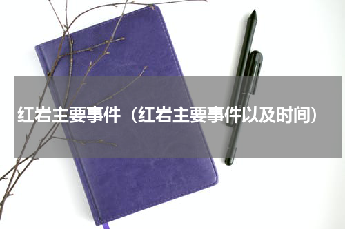 红岩主要事件（红岩主要事件以及时间）
