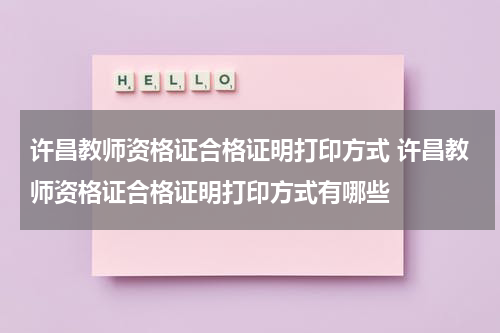 许昌教师资格证合格证明打印方式 许昌教师资格证合格证明打印方式有哪些