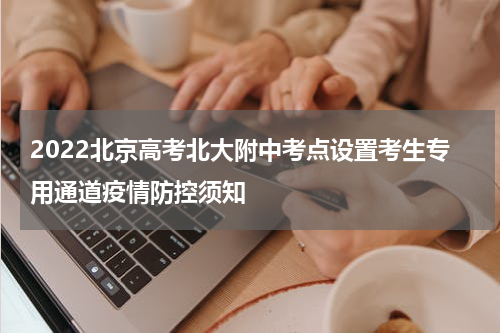 2022北京高考北大附中考点设置考生专用通道疫情防控须知
