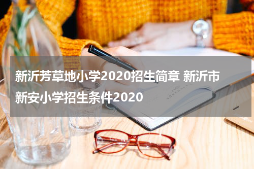 新沂芳草地小学2020招生简章 新沂市新安小学招生条件2020