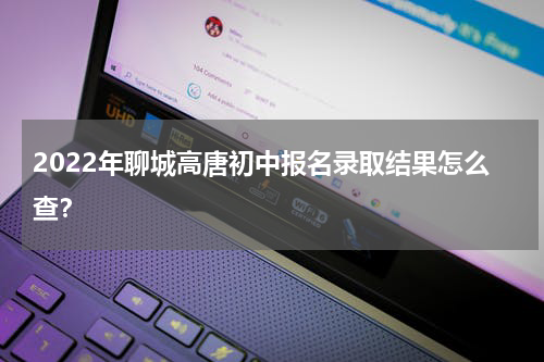 2022年聊城高唐初中报名录取结果怎么查？