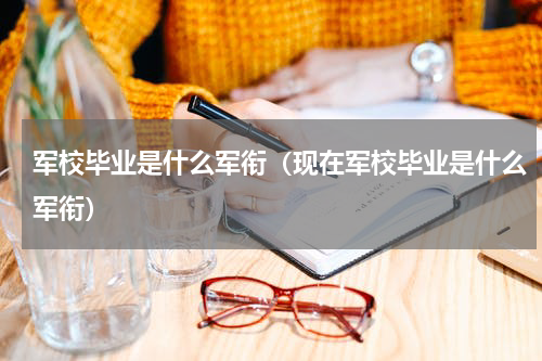 军校毕业是什么军衔（现在军校毕业是什么军衔）
