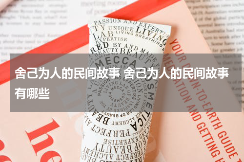 舍己为人的民间故事 舍己为人的民间故事有哪些