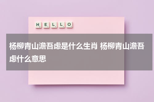 杨柳青山澹吾虑是什么生肖 杨柳青山澹吾虑什么意思