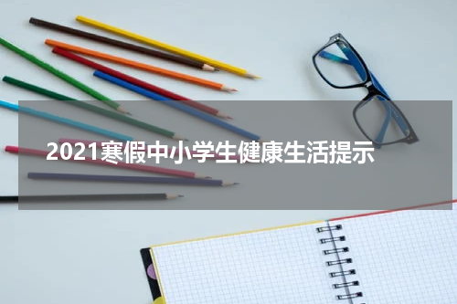 2021寒假中小学生健康生活提示