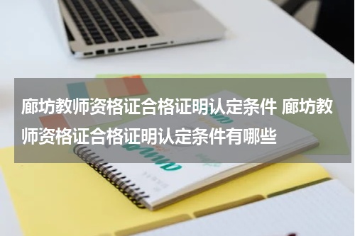 廊坊教师资格证合格证明认定条件 廊坊教师资格证合格证明认定条件有哪些