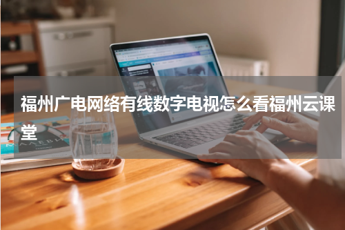 福州广电网络有线数字电视怎么看福州云课堂