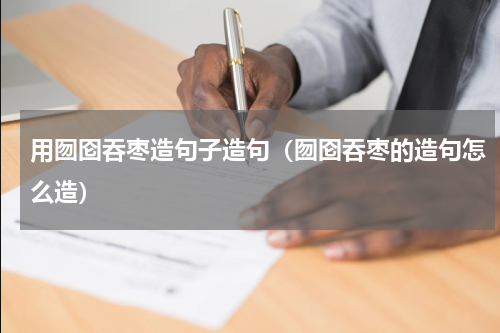 用囫囵吞枣造句子造句（囫囵吞枣的造句怎么造）