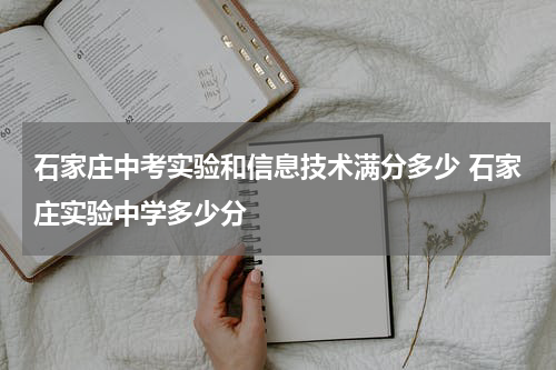 石家庄中考实验和信息技术满分多少 石家庄实验中学多少分