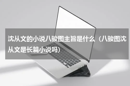 沈从文的小说八骏图主旨是什么（八骏图沈从文是长篇小说吗）