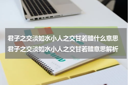 君子之交淡如水小人之交甘若醴什么意思 君子之交淡如水小人之交甘若醴意思解析
