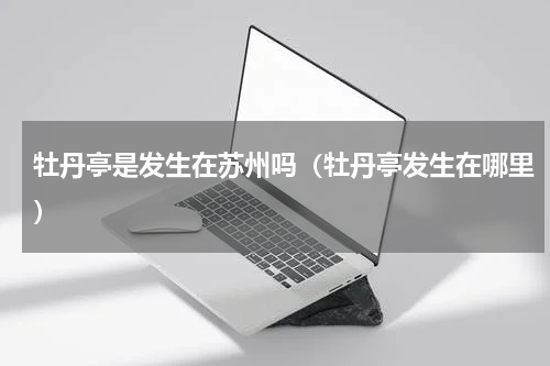牡丹亭是发生在苏州吗（牡丹亭发生在哪里）