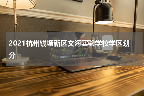 2021杭州钱塘新区文海实验学校学区划分