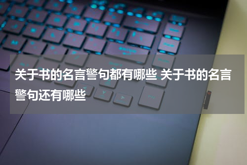 关于书的名言警句都有哪些 关于书的名言警句还有哪些
