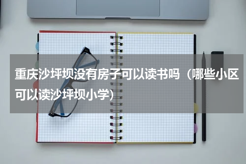 重庆沙坪坝没有房子可以读书吗（哪些小区可以读沙坪坝小学）