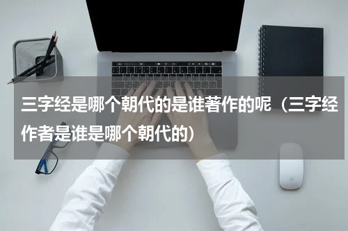 三字经是哪个朝代的是谁著作的呢（三字经作者是谁是哪个朝代的）