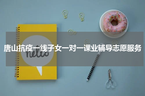 唐山抗疫一线子女一对一课业辅导志愿服务