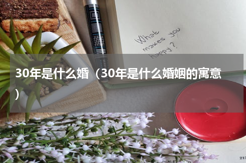 30年是什么婚（30年是什么婚姻的寓意）