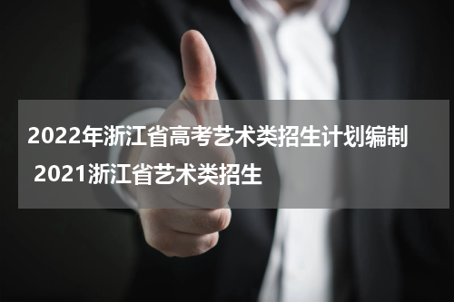 2022年浙江省高考艺术类招生计划编制 2021浙江省艺术类招生