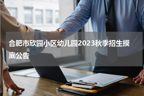 合肥市欣园小区幼儿园2023秋季招生摸底公告