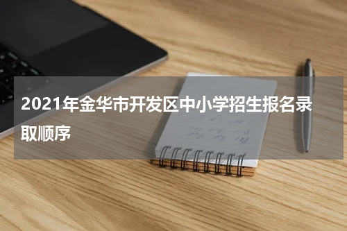 2021年金华市开发区中小学招生报名录取顺序