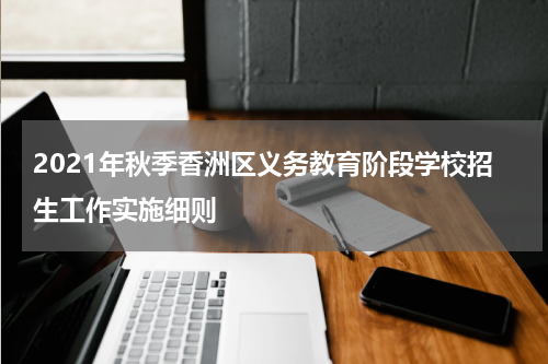 2021年秋季香洲区义务教育阶段学校招生工作实施细则