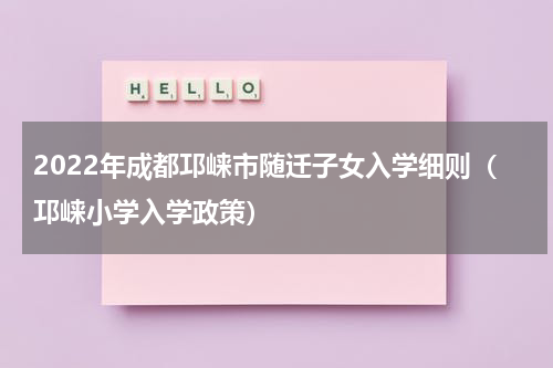 2022年成都邛崃市随迁子女入学细则（邛崃小学入学政策）