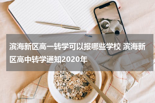 滨海新区高一转学可以报哪些学校 滨海新区高中转学通知2020年