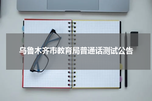乌鲁木齐市教育局普通话测试公告