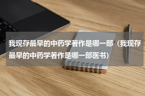 我现存最早的中药学著作是哪一部（我现存最早的中药学著作是哪一部医书）