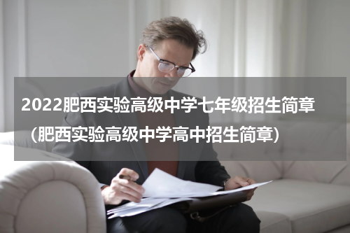 2022肥西实验高级中学七年级招生简章（肥西实验高级中学高中招生简章）