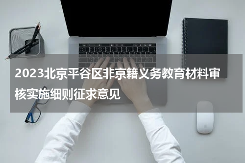 2023北京平谷区非京籍义务教育材料审核实施细则征求意见