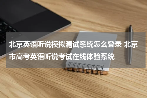 北京英语听说模拟测试系统怎么登录 北京市高考英语听说考试在线体验系统