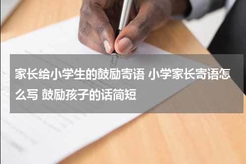 家长给小学生的鼓励寄语 小学家长寄语怎么写 鼓励孩子的话简短