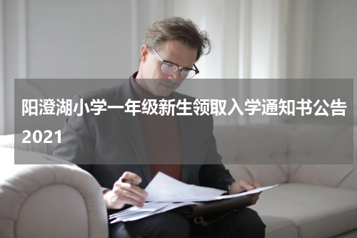 阳澄湖小学一年级新生领取入学通知书公告2021