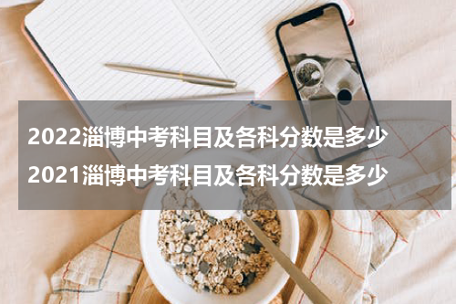2022淄博中考科目及各科分数是多少 2021淄博中考科目及各科分数是多少