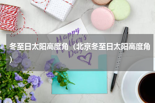 冬至日太阳高度角（北京冬至日太阳高度角）
