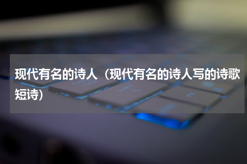 现代有名的诗人（现代有名的诗人写的诗歌短诗）