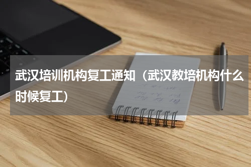 武汉培训机构复工通知（武汉教培机构什么时候复工）