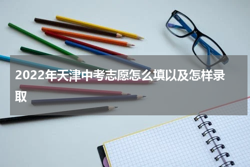 2022年天津中考志愿怎么填以及怎样录取