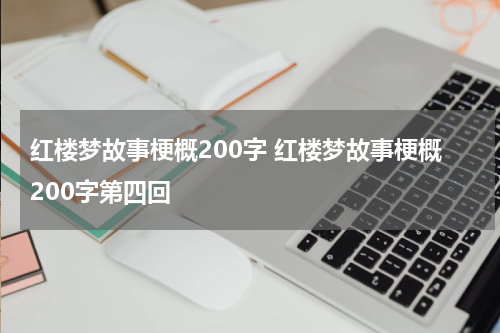 红楼梦故事梗概200字 红楼梦故事梗概200字第四回