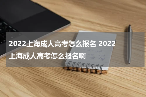2022上海成人高考怎么报名 2022上海成人高考怎么报名啊