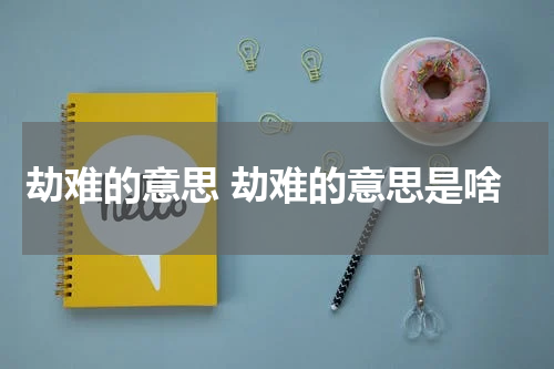 劫难的意思 劫难的意思是啥