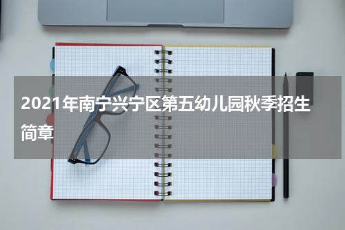 2021年南宁兴宁区第五幼儿园秋季招生简章