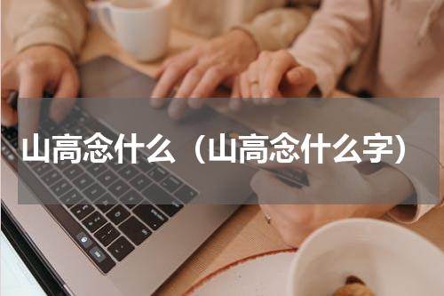 山高念什么（山高念什么字）