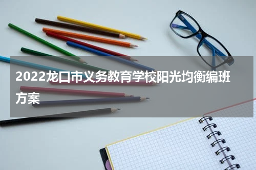 2022龙口市义务教育学校阳光均衡编班方案
