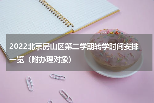 2022北京房山区第二学期转学时间安排一览（附办理对象）